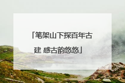 笔架山下探百年古建 感古韵悠悠