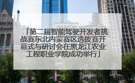 第二届智能驾驶开发者挑战赛东北内蒙赛区选拔赛开幕式与研讨会在黑龙江农业工程职业学院成功举行