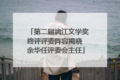 第二届漓江文学奖终评评委阵容揭晓 余华任评委会主任