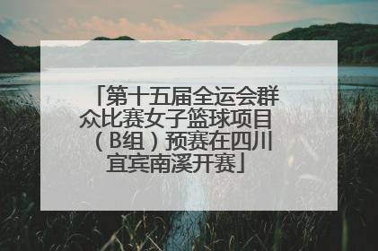 第十五届全运会群众比赛女子篮球项目（B组）预赛在四川宜宾南溪开赛