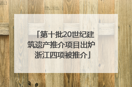第十批20世纪建筑遗产推介项目出炉 浙江四项被推介