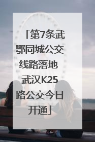 第7条武鄂同城公交线路落地 武汉K25路公交今日开通