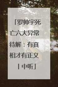 罗帅宇死亡六大异常待解：有真相才有正义丨中听