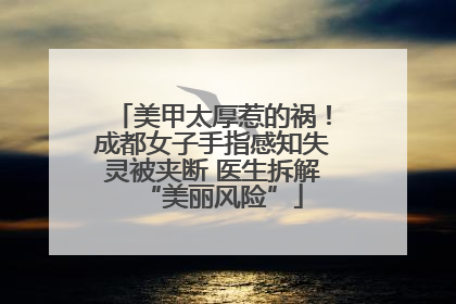 美甲太厚惹的祸！成都女子手指感知失灵被夹断 医生拆解“美丽风险”