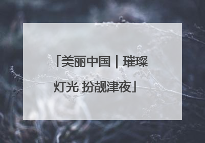 美丽中国｜璀璨灯光 扮靓津夜