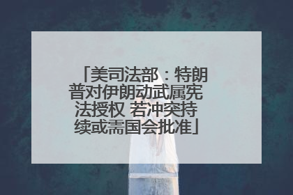 美司法部：特朗普对伊朗动武属宪法授权 若冲突持续或需国会批准