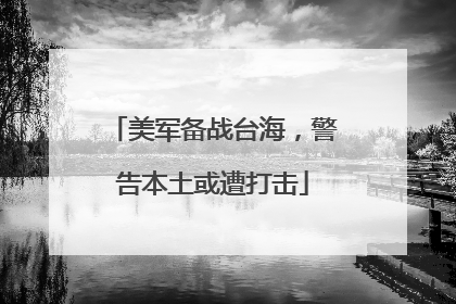 美军备战台海，警告本土或遭打击