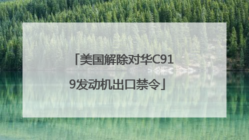 美国解除对华C919发动机出口禁令