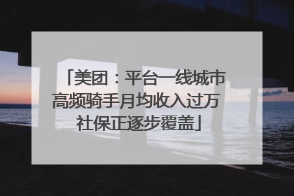 美团：平台一线城市高频骑手月均收入过万 社保正逐步覆盖