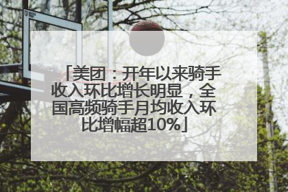 美团：开年以来骑手收入环比增长明显，全国高频骑手月均收入环比增幅超10%