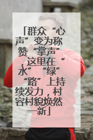 群众“心声”变为称赞“掌声”，这里在“水”“绿”“路”上持续发力，村容村貌焕然一新