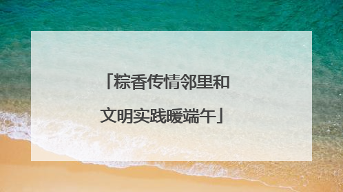 粽香传情邻里和 文明实践暖端午