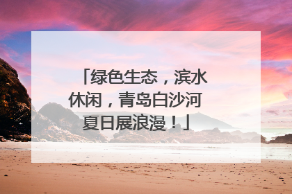 绿色生态，滨水休闲，青岛白沙河夏日展浪漫！