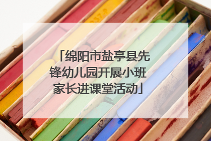 绵阳市盐亭县先锋幼儿园开展小班家长进课堂活动