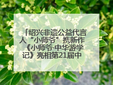 绍兴非遗公益代言人“小师爷”携新作《小师爷·中华游学记》亮相第21届中国国际动漫