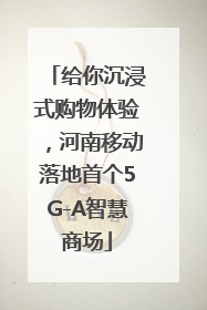 给你沉浸式购物体验，河南移动落地首个5G-A智慧商场