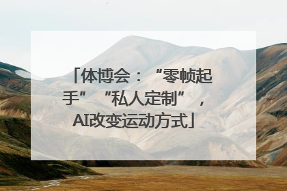 体博会：“零帧起手”“私人定制”，AI改变运动方式