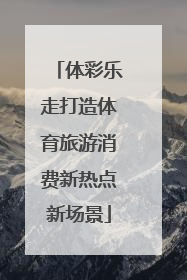 体彩乐走打造体育旅游消费新热点新场景