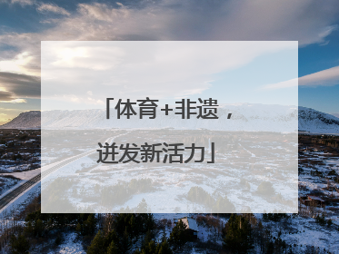 体育+非遗，迸发新活力