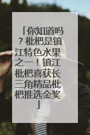 你知道吗？枇杷是镇江特色水果之一！镇江枇杷喜获长三角精品枇杷推选金奖