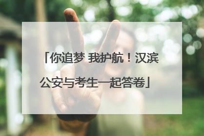 你追梦 我护航！汉滨公安与考生一起答卷