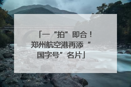 一“拍”即合！郑州航空港再添“国字号”名片