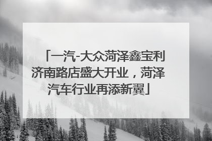 一汽-大众菏泽鑫宝利济南路店盛大开业，菏泽汽车行业再添新翼