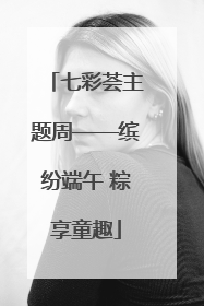 七彩荟主题周——缤纷端午 粽享童趣