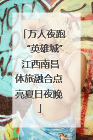 万人夜跑“英雄城” 江西南昌体旅融合点亮夏日夜晚