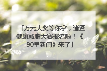 万元大奖等你拿，诸暨健康减脂大赛报名啦！《90早新闻》来了