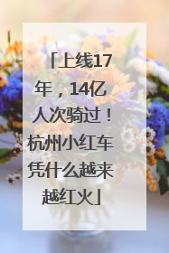 上线17年，14亿人次骑过！杭州小红车凭什么越来越红火