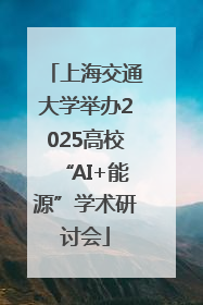 上海交通大学举办2025高校“AI+能源”学术研讨会