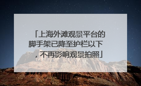 上海外滩观景平台的脚手架已降至护栏以下，不再影响观景拍照
