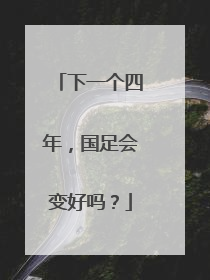 下一个四年，国足会变好吗？