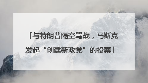 与特朗普隔空骂战，马斯克发起“创建新政党”的投票