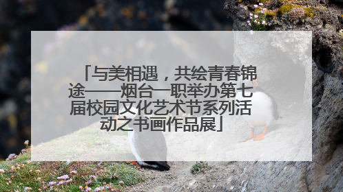 与美相遇，共绘青春锦途——烟台一职举办第七届校园文化艺术节系列活动之书画作品展