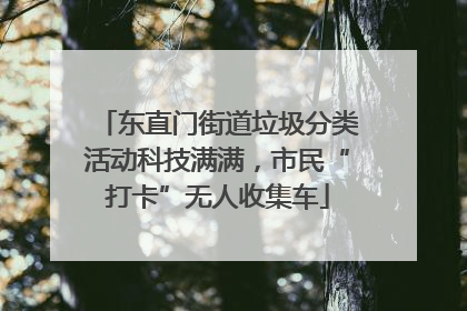 东直门街道垃圾分类活动科技满满，市民“打卡”无人收集车