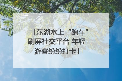 东湖水上“跑车”刷屏社交平台 年轻游客纷纷打卡