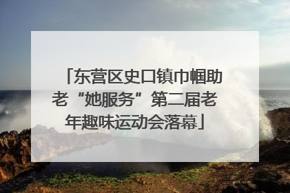 东营区史口镇巾帼助老“她服务”第二届老年趣味运动会落幕
