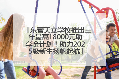 东营天立学校推出三年最高18000元助学金计划！助力2025级新生扬帆起航