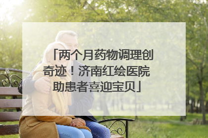 两个月药物调理创奇迹！济南红绘医院助患者喜迎宝贝
