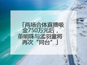 两场合体直播吸金750万元后，董明珠与孟羽童将再次“同台”
