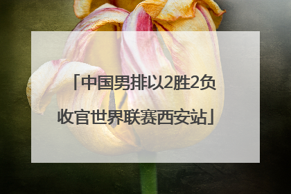 中国男排以2胜2负收官世界联赛西安站