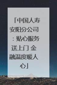 中国人寿安阳分公司：贴心服务送上门 金融温度暖人心