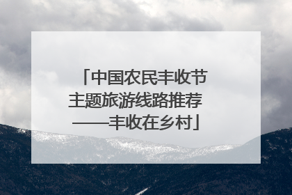 中国农民丰收节主题旅游线路推荐——丰收在乡村