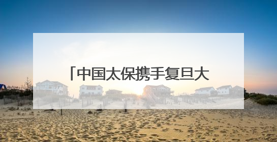中国太保携手复旦大学 共筑健康新生态