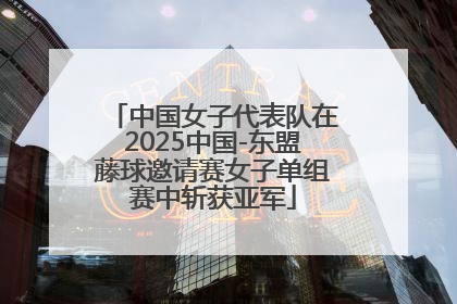 中国女子代表队在2025中国-东盟藤球邀请赛女子单组赛中斩获亚军