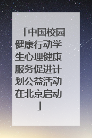 中国校园健康行动学生心理健康服务促进计划公益活动在北京启动
