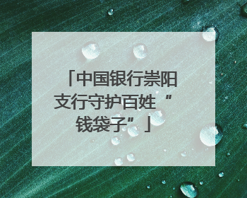 中国银行崇阳支行守护百姓“钱袋子”