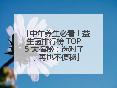 中年养生必看！益生菌排行榜 TOP5 大揭秘：选对了，再也不便秘